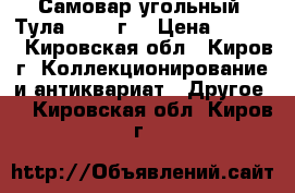 Самовар угольный “Тула“ 1954 г. › Цена ­ 3 500 - Кировская обл., Киров г. Коллекционирование и антиквариат » Другое   . Кировская обл.,Киров г.